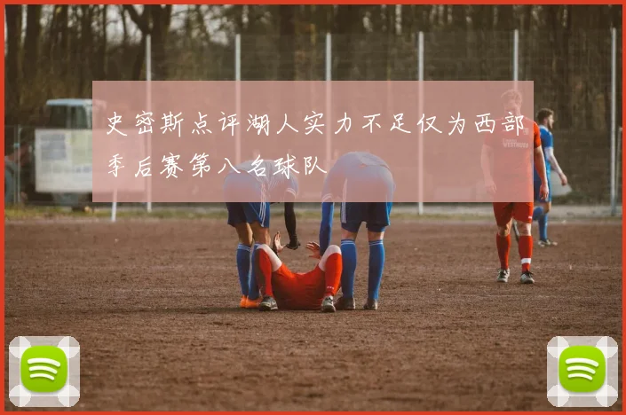 史密斯点评湖人实力不足仅为西部季后赛第八名球队