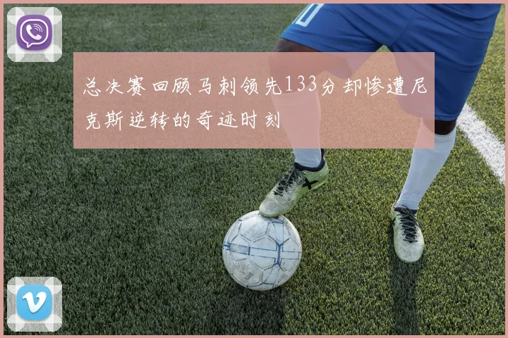 总决赛回顾马刺领先133分却惨遭尼克斯逆转的奇迹时刻