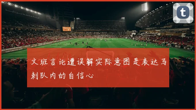 文班言论遭误解实际意图是表达马刺队内的自信心
