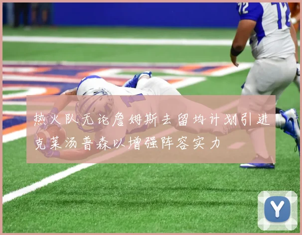 热火队无论詹姆斯去留均计划引进克莱汤普森以增强阵容实力