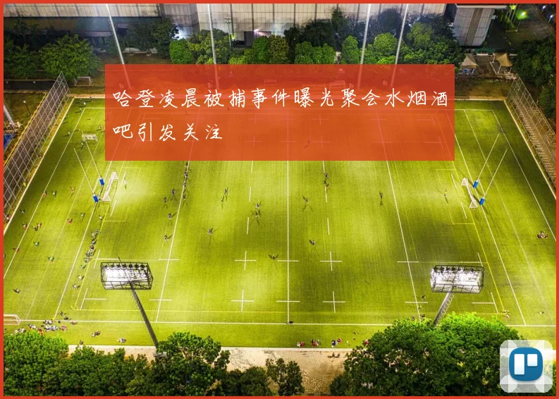 哈登凌晨被捕事件曝光聚会水烟酒吧引发关注