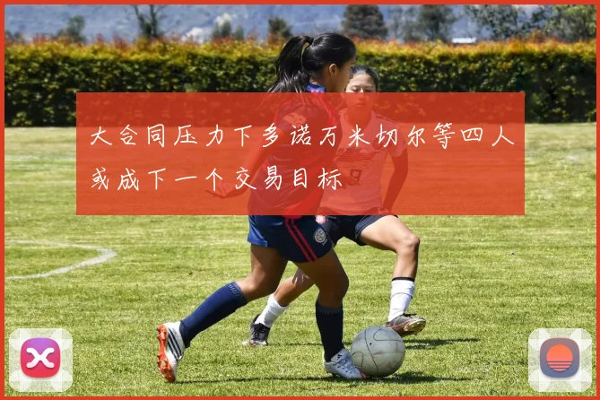 大合同压力下多诺万米切尔等四人或成下一个交易目标