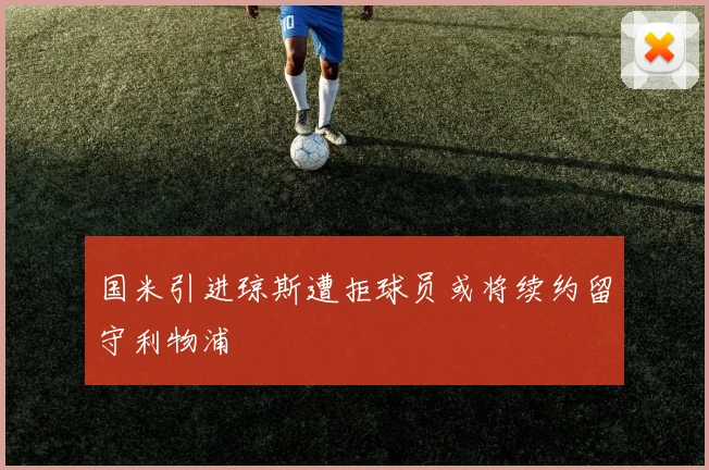 国米引进琼斯遭拒球员或将续约留守利物浦