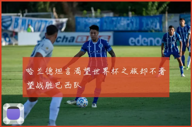 哈兰德坦言渴望世界杯之旅却不奢望战胜巴西队