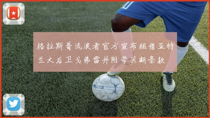 格拉斯哥流浪者官方宣布租借亚特兰大后卫戈弗雷并附带买断条款
