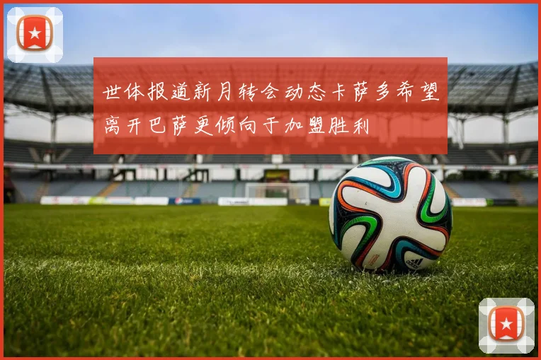 世体报道新月转会动态卡萨多希望离开巴萨更倾向于加盟胜利
