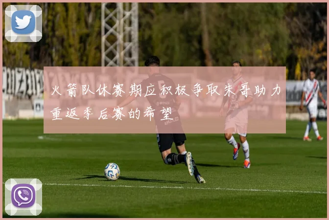 火箭队休赛期应积极争取朱哥助力重返季后赛的希望